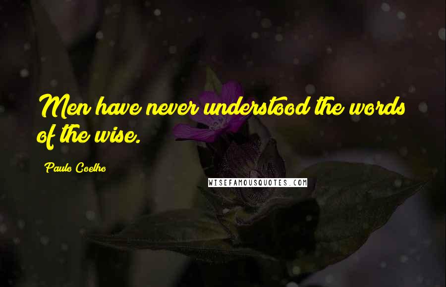 Paulo Coelho Quotes: Men have never understood the words of the wise.