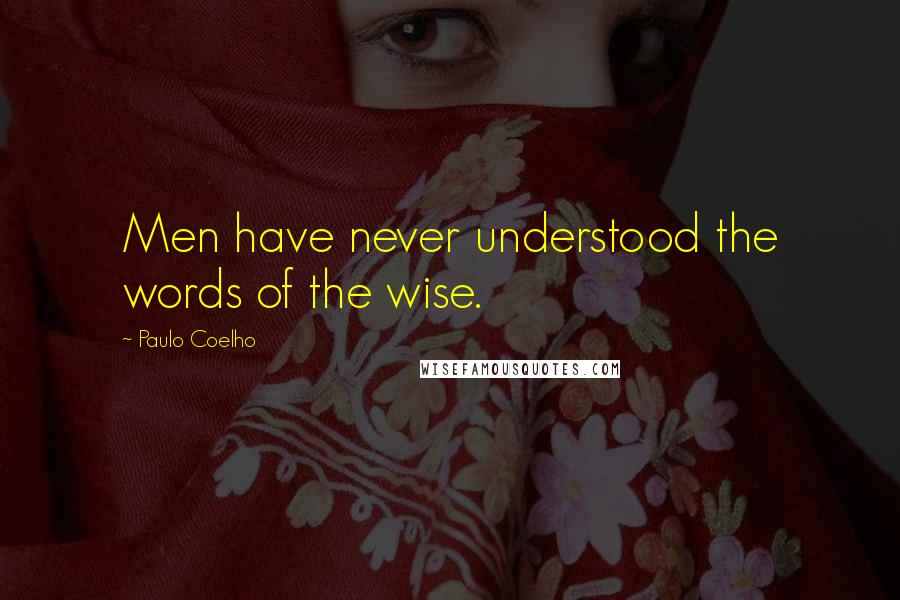 Paulo Coelho Quotes: Men have never understood the words of the wise.