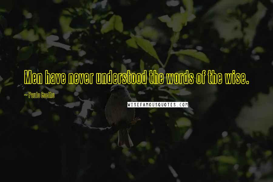 Paulo Coelho Quotes: Men have never understood the words of the wise.
