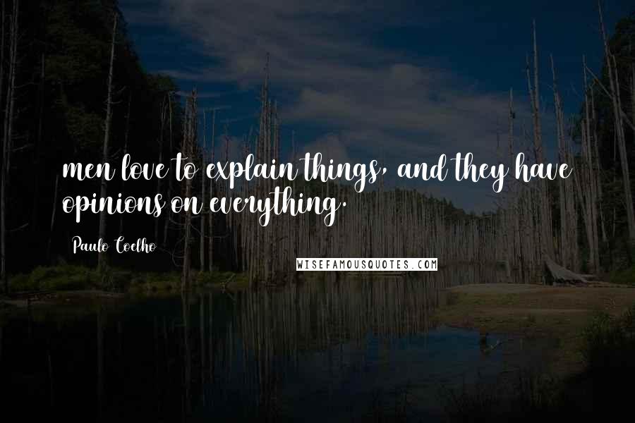 Paulo Coelho Quotes: men love to explain things, and they have opinions on everything.