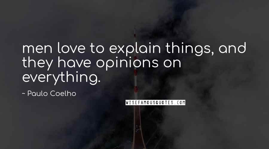 Paulo Coelho Quotes: men love to explain things, and they have opinions on everything.