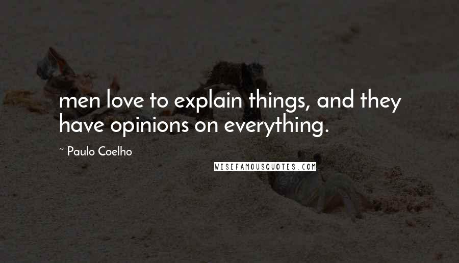 Paulo Coelho Quotes: men love to explain things, and they have opinions on everything.