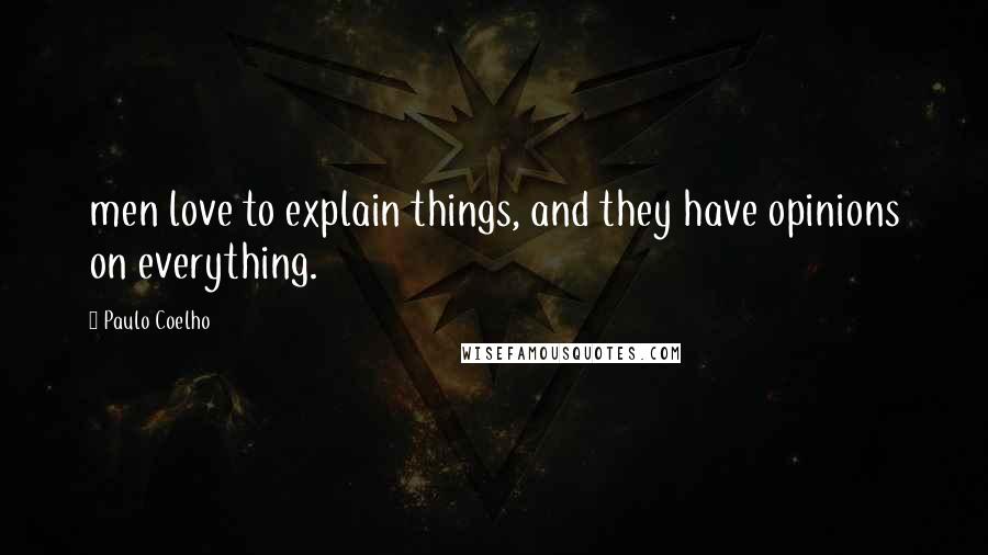 Paulo Coelho Quotes: men love to explain things, and they have opinions on everything.