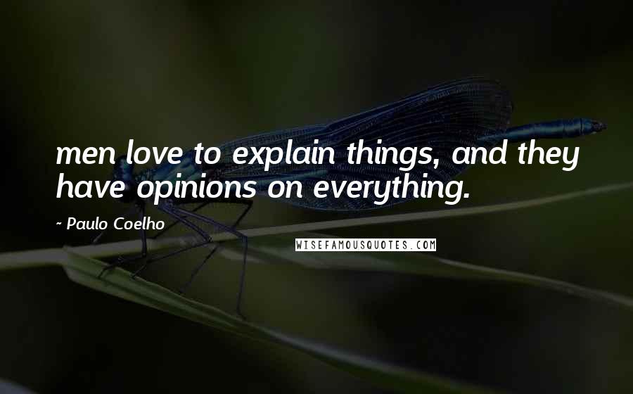 Paulo Coelho Quotes: men love to explain things, and they have opinions on everything.