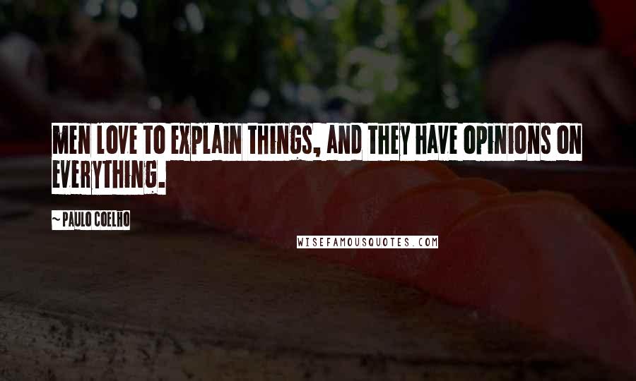 Paulo Coelho Quotes: men love to explain things, and they have opinions on everything.