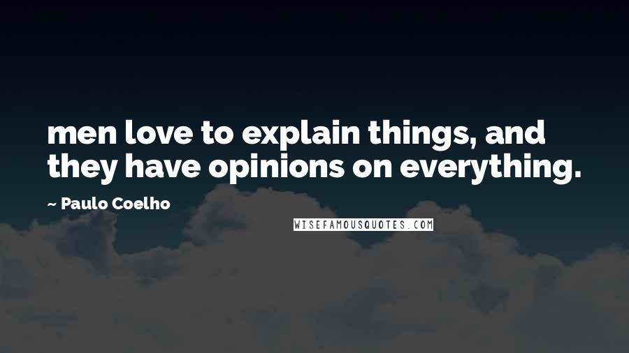 Paulo Coelho Quotes: men love to explain things, and they have opinions on everything.