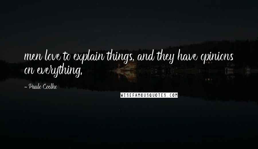 Paulo Coelho Quotes: men love to explain things, and they have opinions on everything.