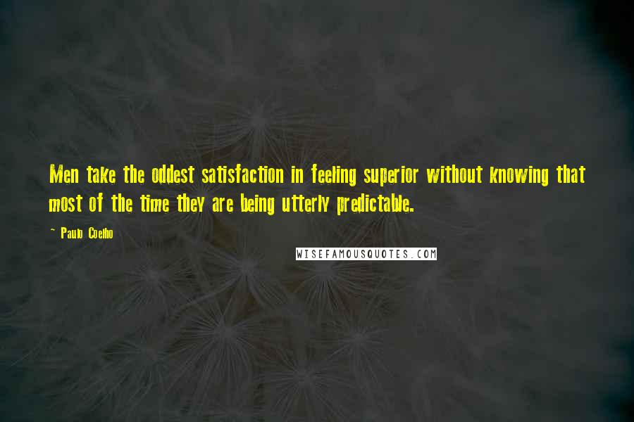 Paulo Coelho Quotes: Men take the oddest satisfaction in feeling superior without knowing that most of the time they are being utterly predictable.