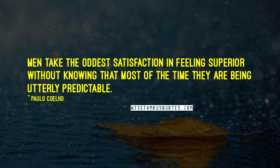 Paulo Coelho Quotes: Men take the oddest satisfaction in feeling superior without knowing that most of the time they are being utterly predictable.
