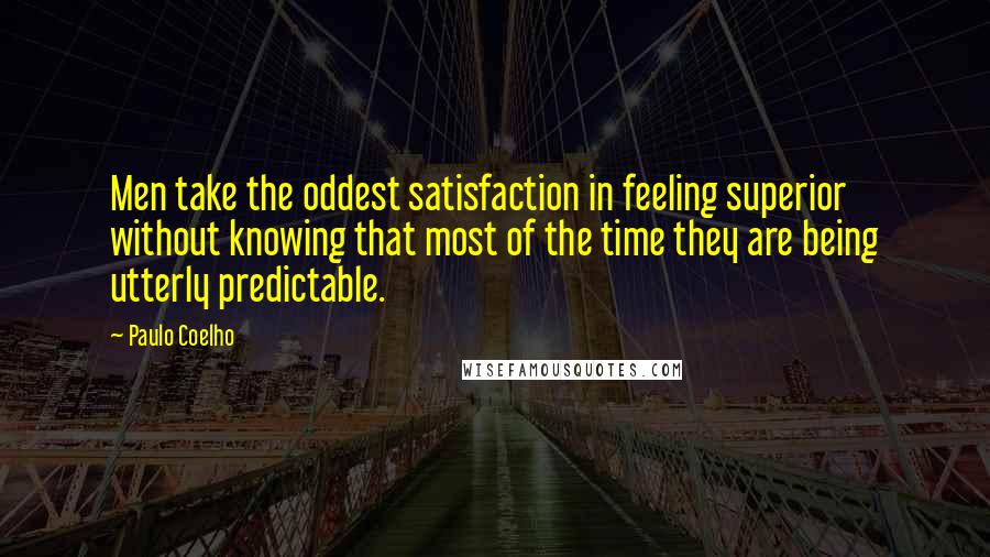 Paulo Coelho Quotes: Men take the oddest satisfaction in feeling superior without knowing that most of the time they are being utterly predictable.