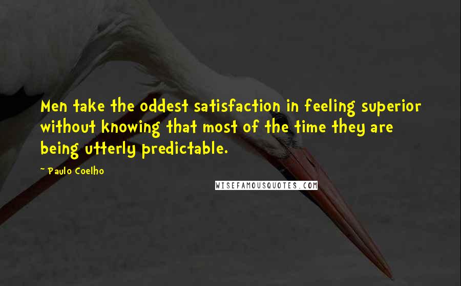 Paulo Coelho Quotes: Men take the oddest satisfaction in feeling superior without knowing that most of the time they are being utterly predictable.