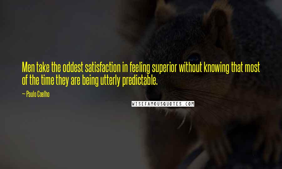 Paulo Coelho Quotes: Men take the oddest satisfaction in feeling superior without knowing that most of the time they are being utterly predictable.