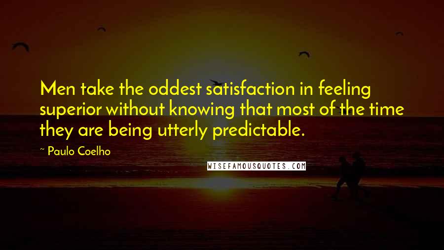 Paulo Coelho Quotes: Men take the oddest satisfaction in feeling superior without knowing that most of the time they are being utterly predictable.