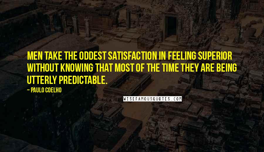 Paulo Coelho Quotes: Men take the oddest satisfaction in feeling superior without knowing that most of the time they are being utterly predictable.
