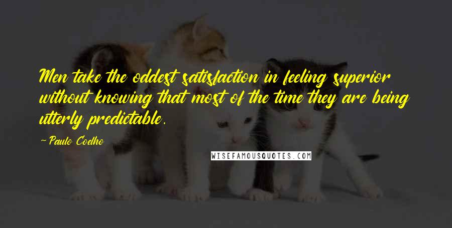 Paulo Coelho Quotes: Men take the oddest satisfaction in feeling superior without knowing that most of the time they are being utterly predictable.