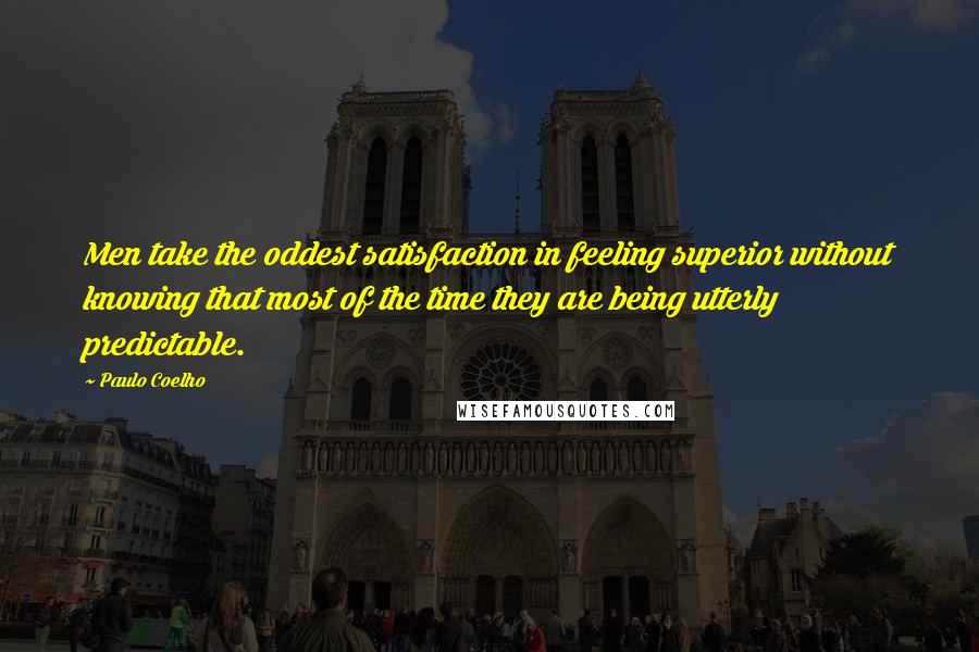 Paulo Coelho Quotes: Men take the oddest satisfaction in feeling superior without knowing that most of the time they are being utterly predictable.