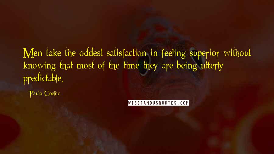 Paulo Coelho Quotes: Men take the oddest satisfaction in feeling superior without knowing that most of the time they are being utterly predictable.