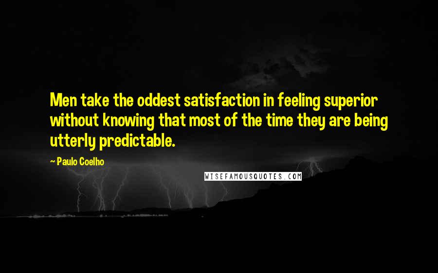 Paulo Coelho Quotes: Men take the oddest satisfaction in feeling superior without knowing that most of the time they are being utterly predictable.