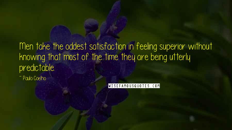Paulo Coelho Quotes: Men take the oddest satisfaction in feeling superior without knowing that most of the time they are being utterly predictable.