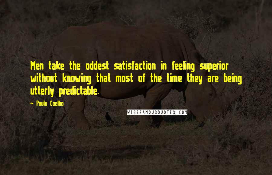 Paulo Coelho Quotes: Men take the oddest satisfaction in feeling superior without knowing that most of the time they are being utterly predictable.