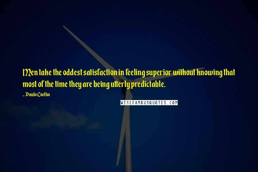 Paulo Coelho Quotes: Men take the oddest satisfaction in feeling superior without knowing that most of the time they are being utterly predictable.