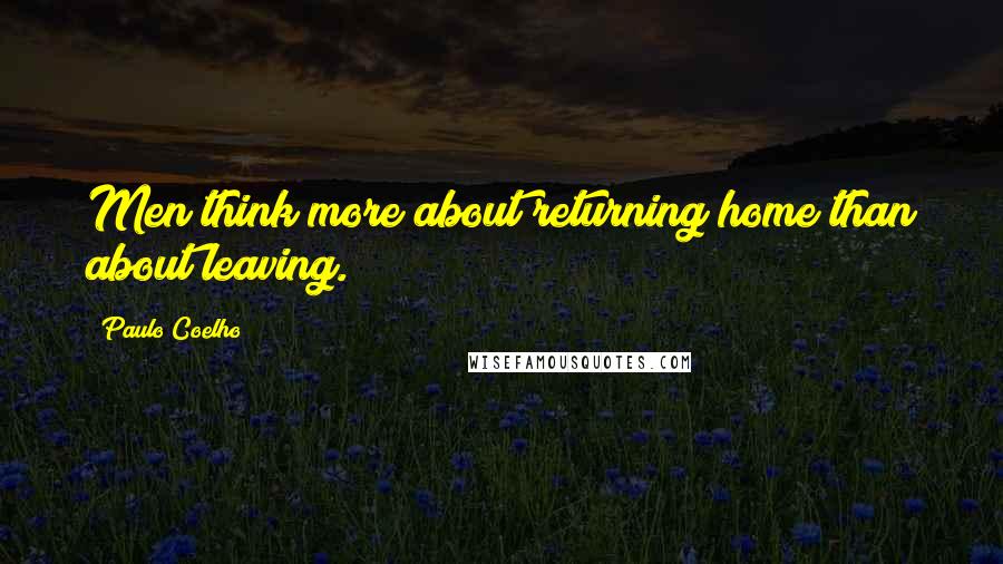 Paulo Coelho Quotes: Men think more about returning home than about leaving.