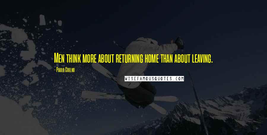Paulo Coelho Quotes: Men think more about returning home than about leaving.