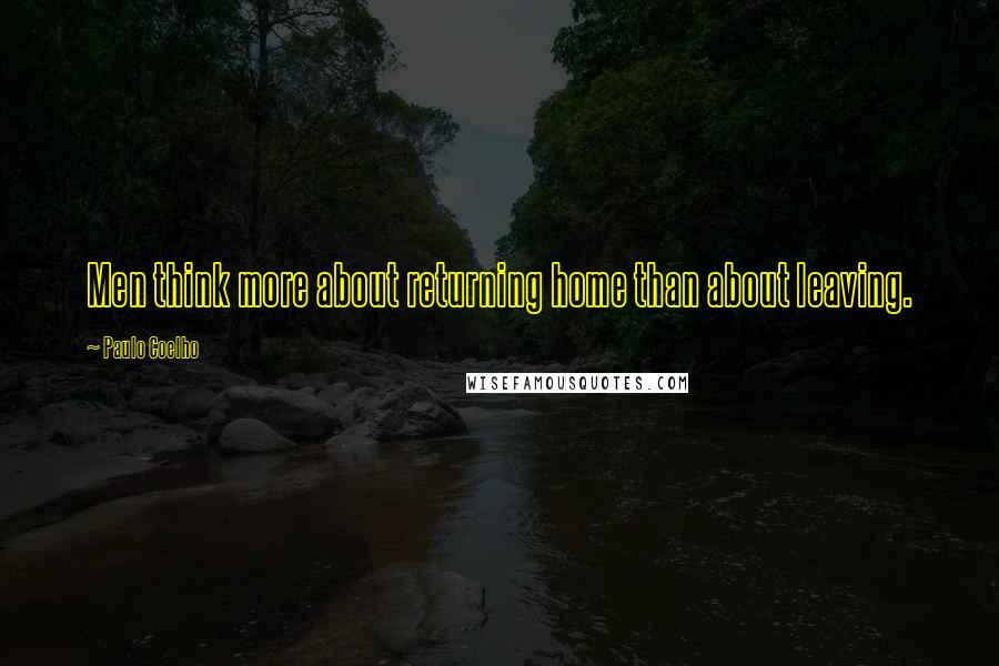 Paulo Coelho Quotes: Men think more about returning home than about leaving.