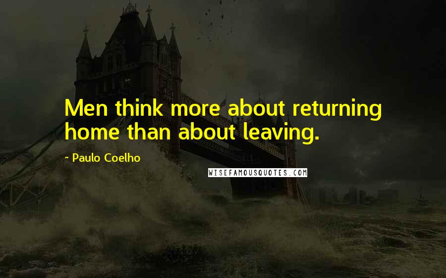 Paulo Coelho Quotes: Men think more about returning home than about leaving.