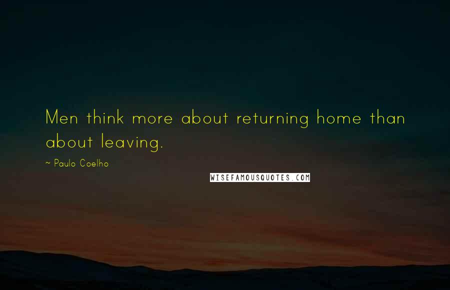 Paulo Coelho Quotes: Men think more about returning home than about leaving.