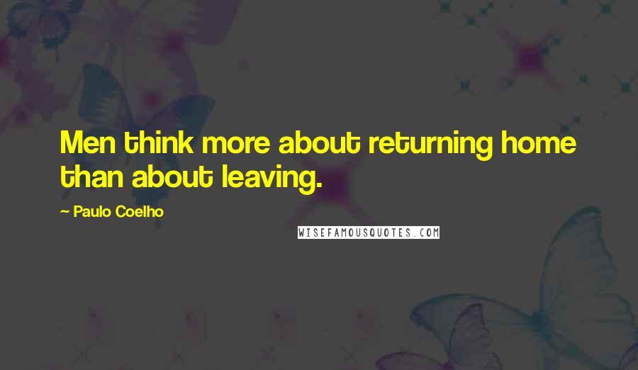 Paulo Coelho Quotes: Men think more about returning home than about leaving.