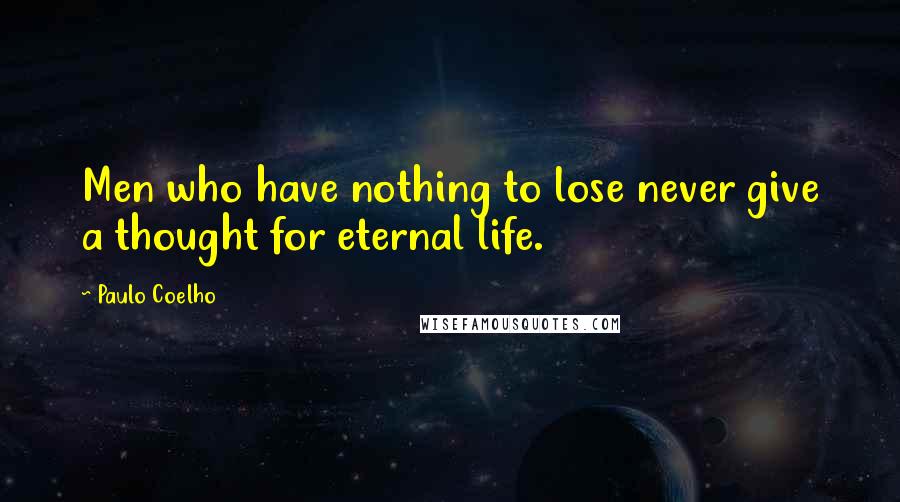 Paulo Coelho Quotes: Men who have nothing to lose never give a thought for eternal life.