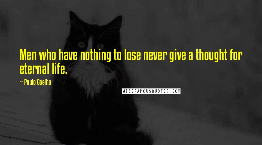 Paulo Coelho Quotes: Men who have nothing to lose never give a thought for eternal life.