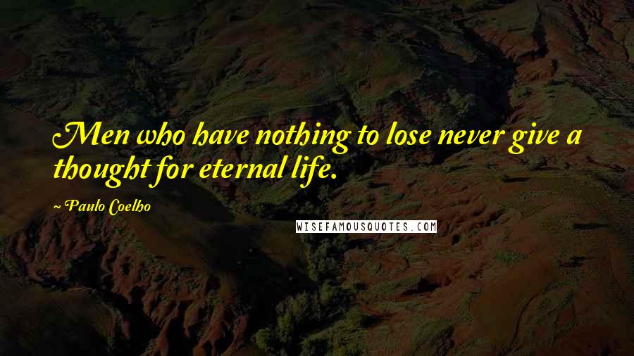 Paulo Coelho Quotes: Men who have nothing to lose never give a thought for eternal life.