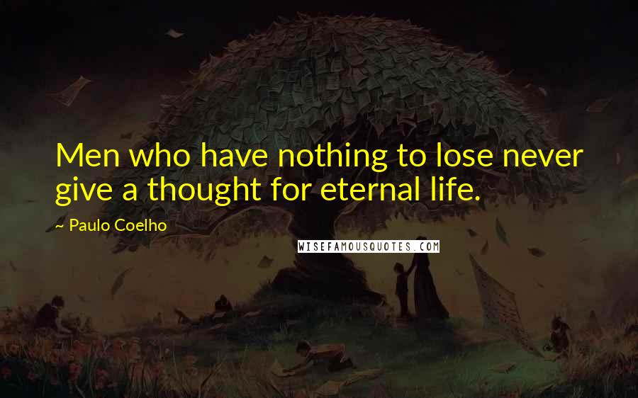 Paulo Coelho Quotes: Men who have nothing to lose never give a thought for eternal life.