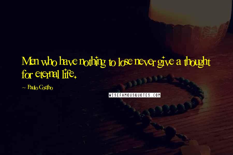 Paulo Coelho Quotes: Men who have nothing to lose never give a thought for eternal life.