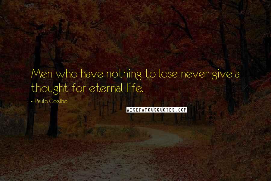 Paulo Coelho Quotes: Men who have nothing to lose never give a thought for eternal life.