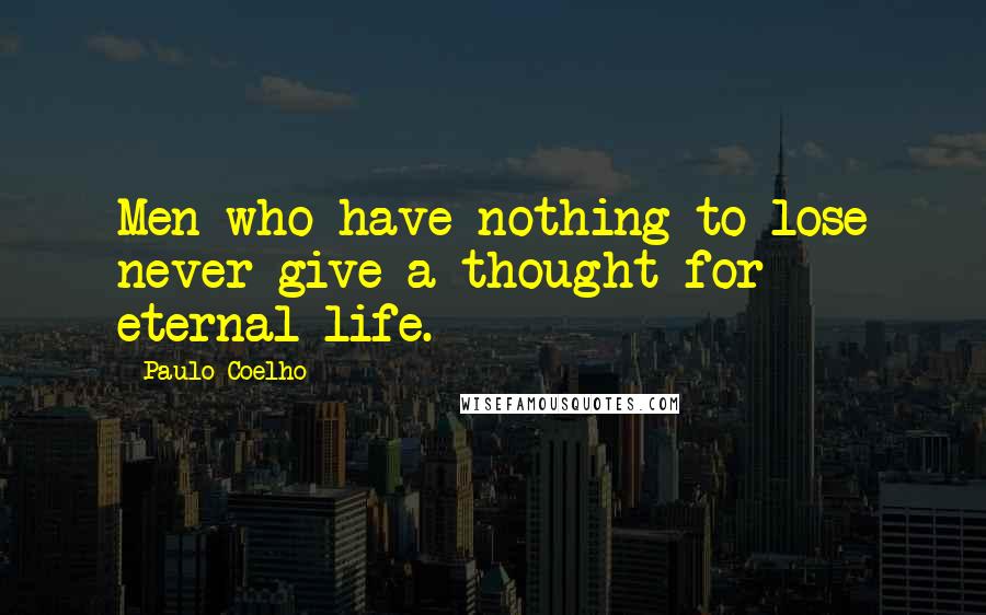 Paulo Coelho Quotes: Men who have nothing to lose never give a thought for eternal life.