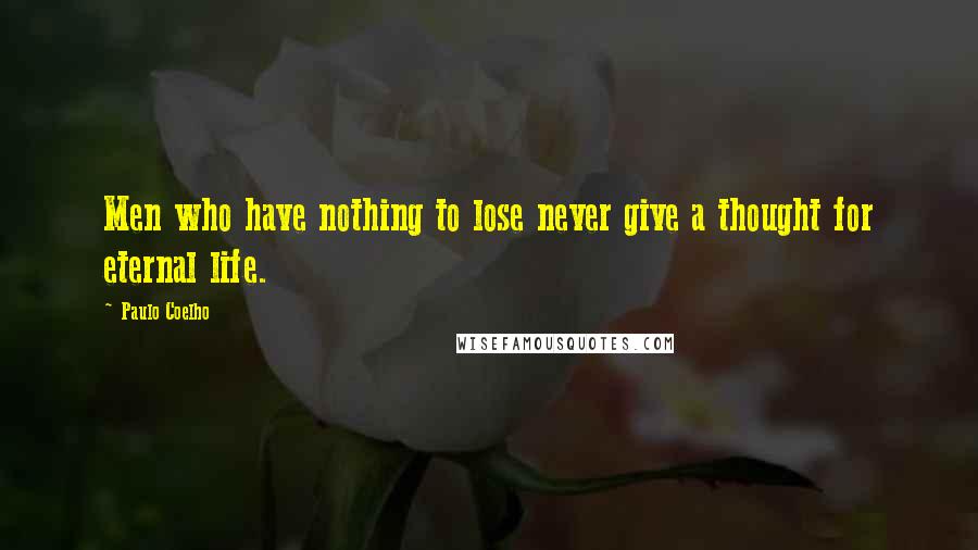 Paulo Coelho Quotes: Men who have nothing to lose never give a thought for eternal life.