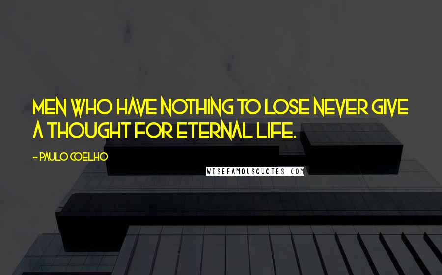 Paulo Coelho Quotes: Men who have nothing to lose never give a thought for eternal life.