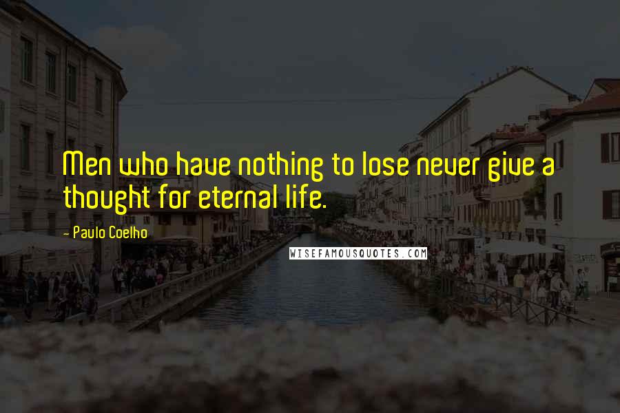 Paulo Coelho Quotes: Men who have nothing to lose never give a thought for eternal life.