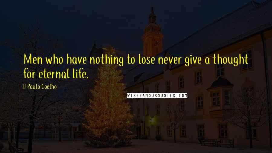 Paulo Coelho Quotes: Men who have nothing to lose never give a thought for eternal life.