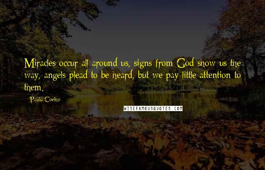 Paulo Coelho Quotes: Miracles occur all around us, signs from God show us the way, angels plead to be heard, but we pay little attention to them.