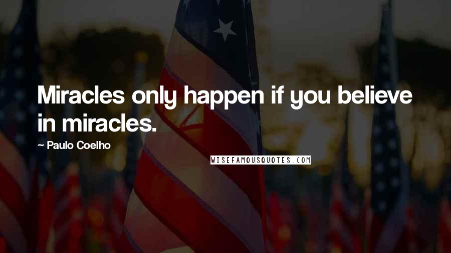 Paulo Coelho Quotes: Miracles only happen if you believe in miracles.