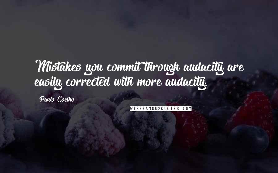 Paulo Coelho Quotes: Mistakes you commit through audacity are easily corrected with more audacity.