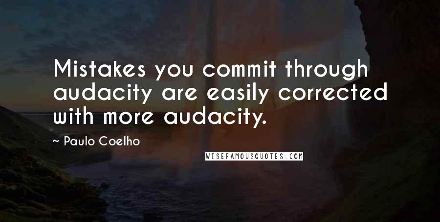 Paulo Coelho Quotes: Mistakes you commit through audacity are easily corrected with more audacity.