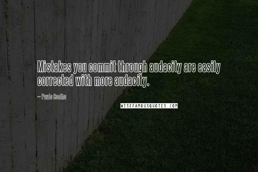 Paulo Coelho Quotes: Mistakes you commit through audacity are easily corrected with more audacity.