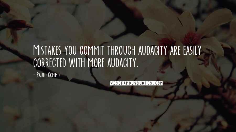 Paulo Coelho Quotes: Mistakes you commit through audacity are easily corrected with more audacity.