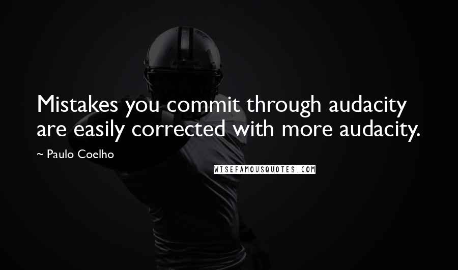 Paulo Coelho Quotes: Mistakes you commit through audacity are easily corrected with more audacity.