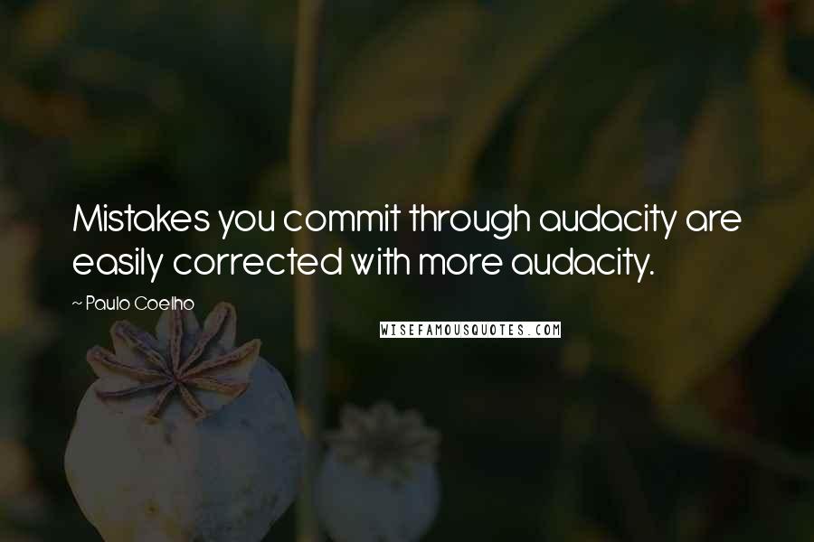 Paulo Coelho Quotes: Mistakes you commit through audacity are easily corrected with more audacity.